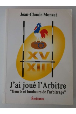 J'ai joué l'arbitre "Heurts et bonheurs de l'arbitrage" - J.C. Monzat - Ed. Ecritures, 2005 - Illustré -